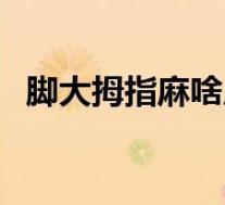 脚大拇指麻啥原因（脚大拇指发麻怎么办）