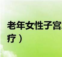 老年女性子宫脱垂怎么治疗（子宫脱垂怎么治疗）