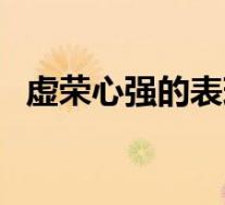 虚荣心强的表现有哪些(虚荣心强的表现)