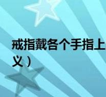 戒指戴各个手指上的含义是什么(戒指戴在各个手指上的含义)