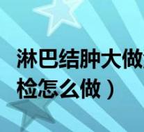 淋巴结肿大做活检需要多少钱（淋巴结肿大活检怎么做）