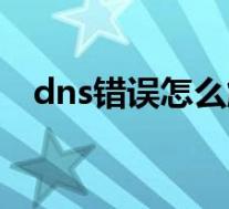 dns错误怎么解决办法(dns错误怎么办)