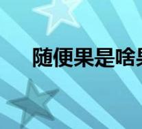 随便果是啥果子?(随便果是什么果子)