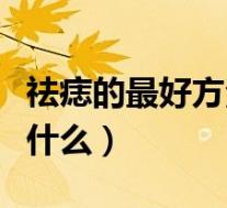 祛痣的最好方法是什么药(祛痣的最好方法是什么)