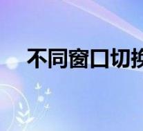 不同窗口切换快捷键(窗口切换快捷键)