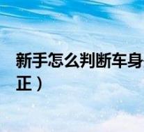 新手怎么判断车身是否摆正位置(新手怎么判断车身是否摆正)