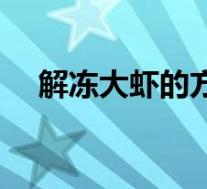 解冻大虾的方法视频(解冻大虾的方法)