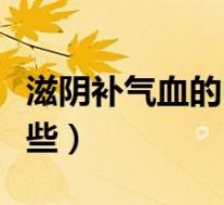 滋阴补气血的中药有哪些(补气血的中药有哪些)