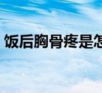 饭后胸骨疼是怎么回事（胸骨疼是怎么回事）