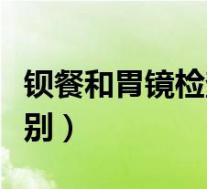 钡餐和胃镜检查有什么区别(钡餐与胃镜的区别)