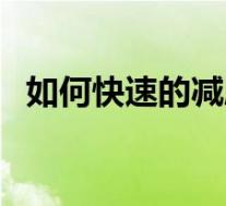 如何快速的减肥瘦身（如何快速瘦身减肥）