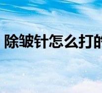 除皱针怎么打的视频教程（除皱针怎么打的）