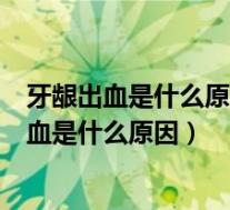 牙龈出血是什么原因导致的患有高血压的病人（出现牙龈出血是什么原因）