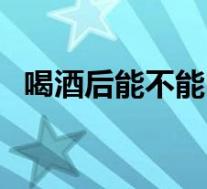 喝酒后能不能吃感康（喝酒后能吃感康吗）