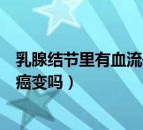 乳腺结节里有血流信号是癌症吗（乳腺结节有血流信号就是癌变吗）