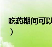 吃药期间可以吃绿豆吗?(吃药可以吃绿豆吗)