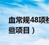 血常规48项检查是最全的（一般抽血检查哪些项目）