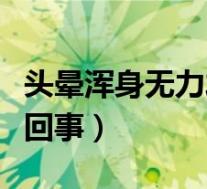 头晕浑身无力发软（头晕无力全身发软是怎么回事）