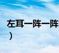 左耳一阵一阵的隐痛（为什么左耳一阵阵刺痛）