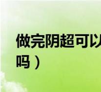 做完阴超可以同房吗?（做阴超后能立即同房吗）