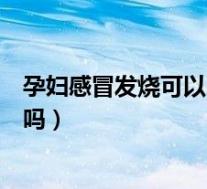 孕妇感冒发烧可以吃布洛芬颗粒（孕妇感冒发烧能吃布洛芬吗）