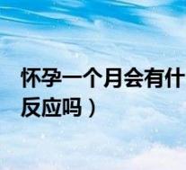 怀孕一个月会有什么反应?很明显的吗?（怀孕一个月有什么反应吗）