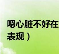 嗯心脏不好在脸上的表现（心脏不好在脸上的表现）