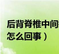 后背脊椎中间疼是怎么回事（后背脊椎中间痛怎么回事）