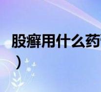 股癣用什么药膏好得最快（股癣用什么药膏好）