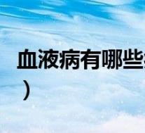 血液病有哪些症状和危害(血液病有哪些症状)