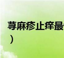 荨麻疹止痒最快的药（荨麻疹止痒有哪些方法）