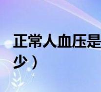 正常人血压是多少正常kpa（正常人血压是多少）