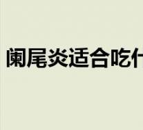 阑尾炎适合吃什么东西（阑尾炎适合吃什么）