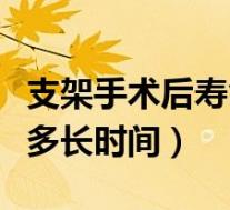 支架手术后寿命多长时间啊（支架手术后寿命多长时间）