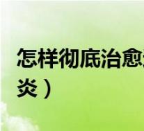 怎样彻底治愈过敏性鼻炎（如何治愈过敏性鼻炎）