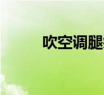 吹空调腿疼怎么办（腿疼怎么办）