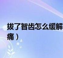 拔了智齿怎么缓解疼痛可以用冰敷吗（拔了智齿怎么缓解疼痛）