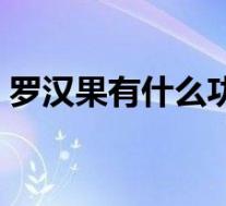 罗汉果有什么功效泡水（罗汉果有什么功效）