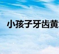 小孩子牙齿黄怎么变白（牙齿黄怎么变白）