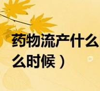 药物流产什么时候用（用药流产最佳时间是什么时候）