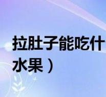 拉肚子能吃什么水果恢复快(拉肚子能吃什么水果)