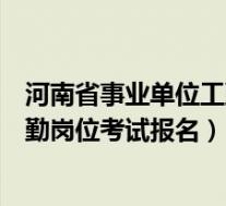 河南省事业单位工勤岗位考试报名条件(河南省事业单位工勤岗位考试报名)