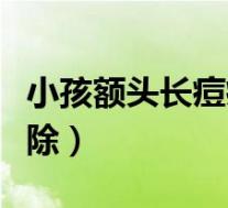 小孩额头长痘痘怎么去除（额头长痘痘怎么去除）
