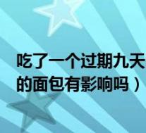 吃了一个过期九天的面包有影响吗视频（吃了一个过期九天的面包有影响吗）