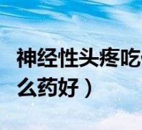 神经性头疼吃什么药好一点（神经性头疼吃什么药好）