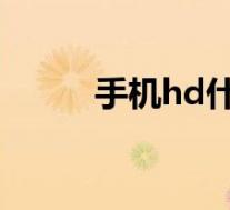 手机hd什么意思(HD什么意思)