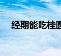 经期能吃桂圆干吗（月经期能吃桂圆吗）