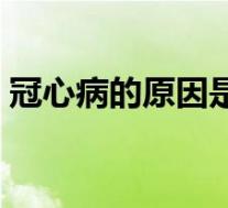 冠心病的原因是什么引起的（冠心病的原因）