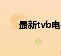 最新tvb电视剧在线观看(最新tvb)