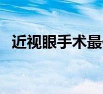近视眼手术最佳年龄和度数(近视眼手术)